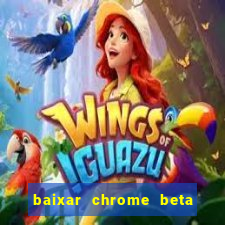 baixar chrome beta para pc